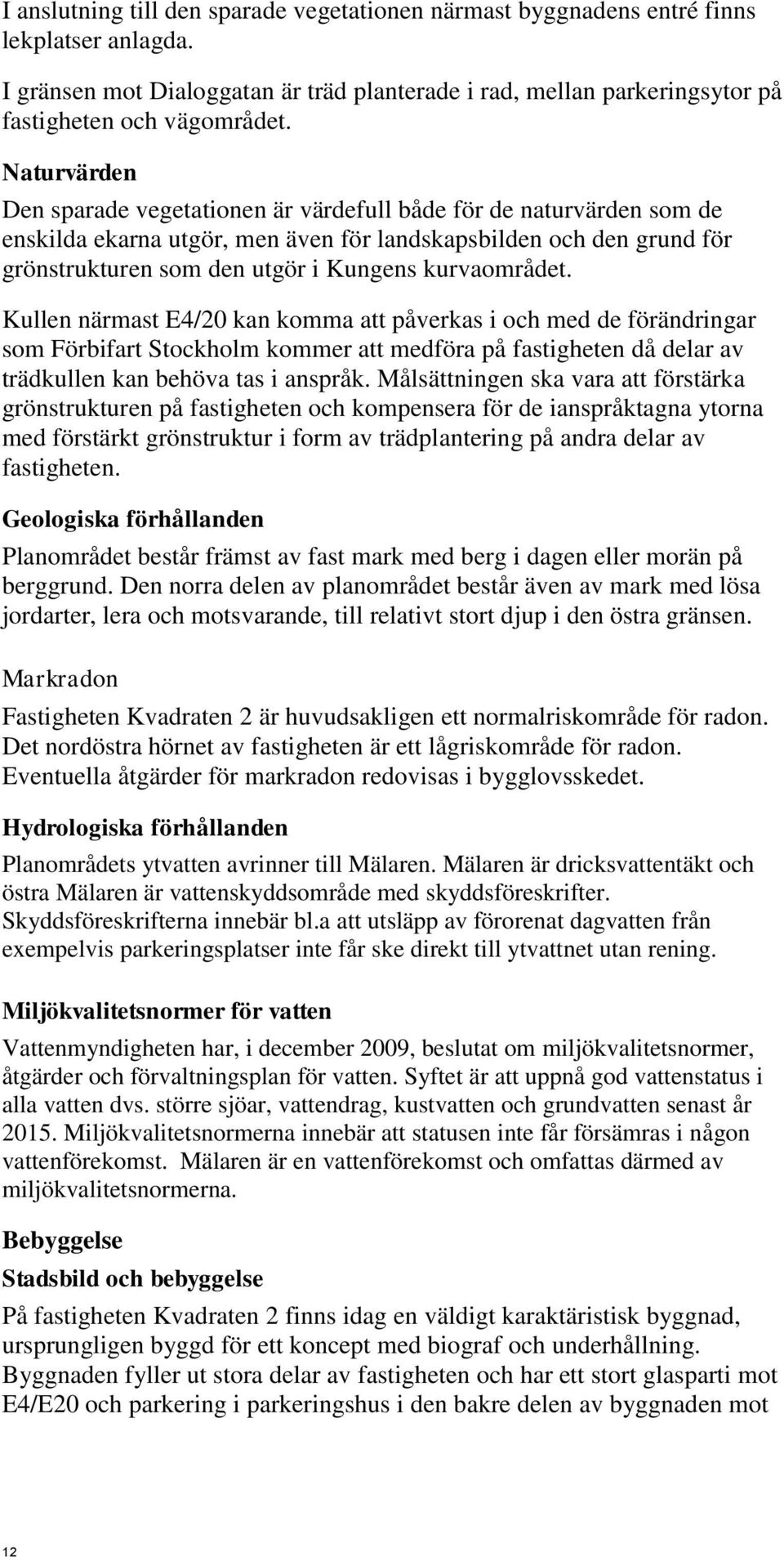 kurvaområdet. Kullen närmast E4/20 kan komma att påverkas i och med de förändringar som Förbifart Stockholm kommer att medföra på fastigheten då delar av trädkullen kan behöva tas i anspråk.