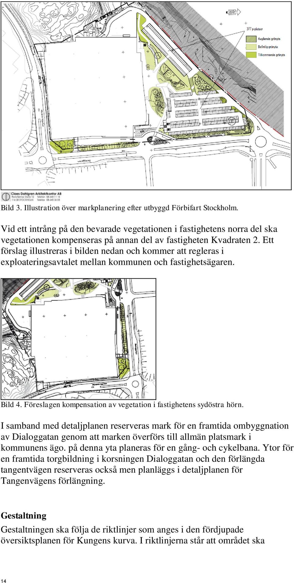 Ett förslag illustreras i bilden nedan och kommer att regleras i exploateringsavtalet mellan kommunen och fastighetsägaren. Bild 4. Föreslagen kompensation av vegetation i fastighetens sydöstra hörn.