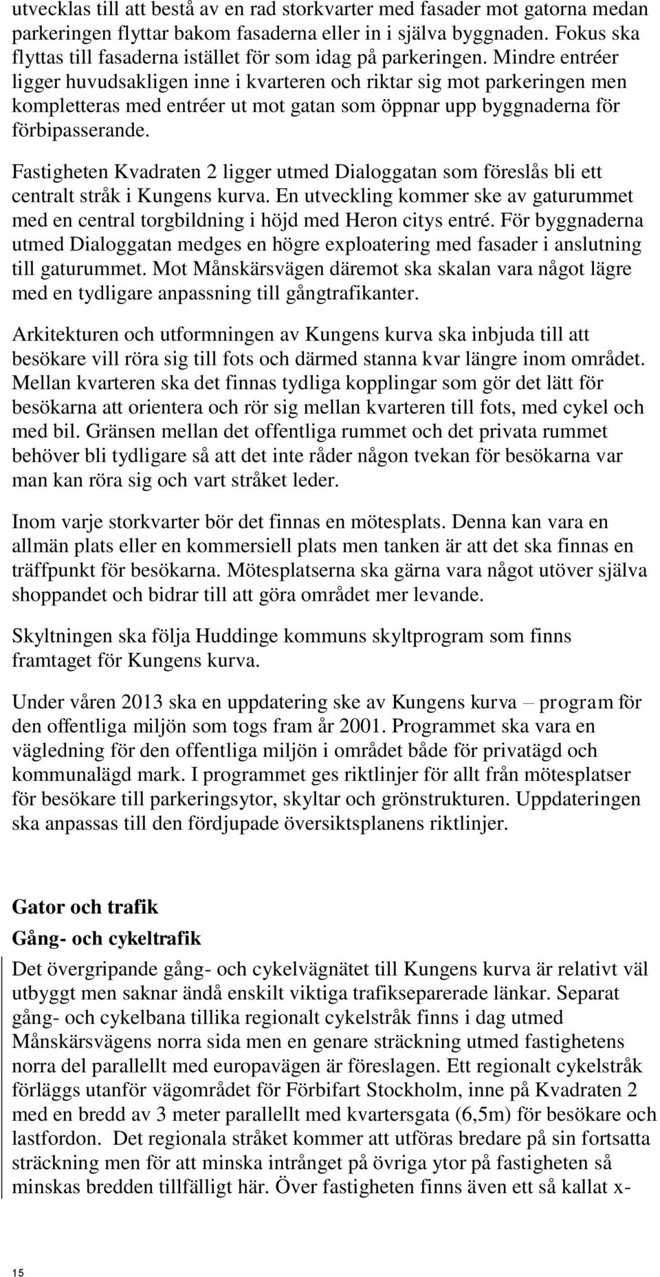 Mindre entréer ligger huvudsakligen inne i kvarteren och riktar sig mot parkeringen men kompletteras med entréer ut mot gatan som öppnar upp byggnaderna för förbipasserande.