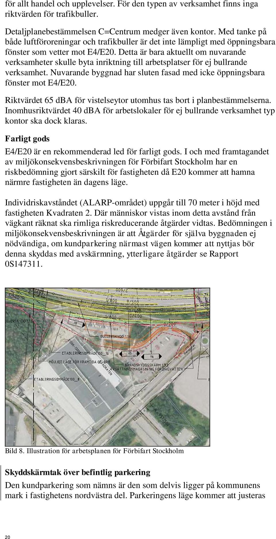 Detta är bara aktuellt om nuvarande verksamheter skulle byta inriktning till arbetsplatser för ej bullrande verksamhet. Nuvarande byggnad har sluten fasad med icke öppningsbara fönster mot E4/E20.