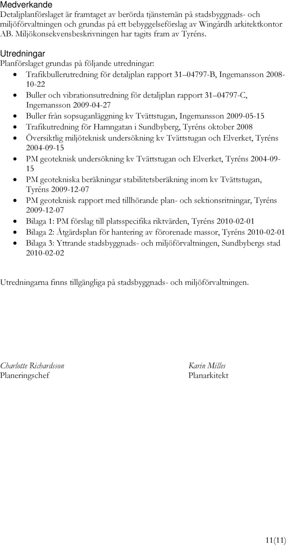 Utredningar Planförslaget grundas på följande utredningar: Trafikbullerutredning för detaljplan rapport 31 04797-B, Ingemansson 2008-10-22 Buller och vibrationsutredning för detaljplan rapport 31