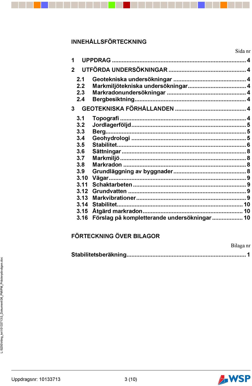 .. 8 3.7 Markmiljö... 8 3.8 Markradon... 8 3.9 Grundläggning av byggnader... 8 3.10 Vägar... 9 3.11 Schaktarbeten... 9 3.12 Grundvatten... 9 3.13 Markvibrationer... 9 3.14 Stabilitet.