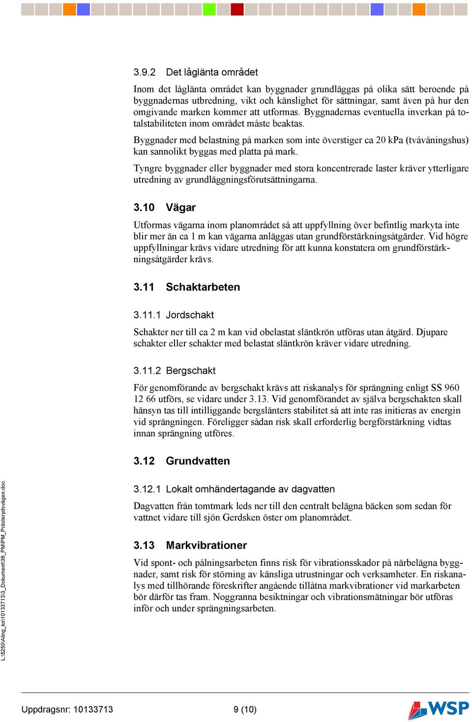 Byggnader med belastning på marken som inte överstiger ca 20 kpa (tvåvåningshus) kan sannolikt byggas med platta på mark.