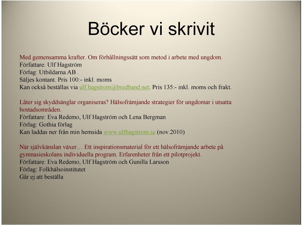 Författare: Eva Redemo, Ulf Hagström och Lena Bergman Förlag: Gothia förlag Kan laddas ner från min hemsida www.ulfhagstrom.se (nov.