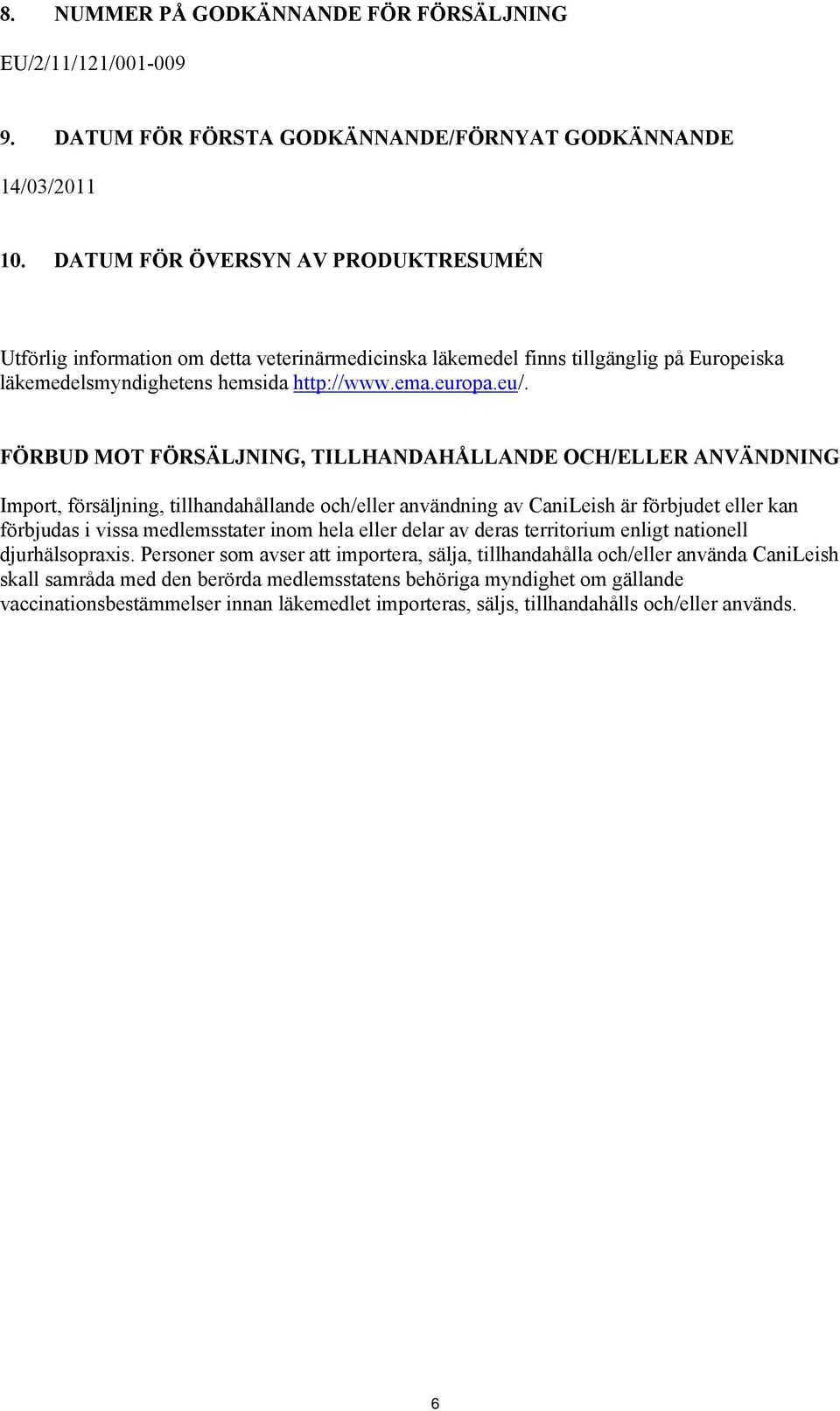 FÖRBUD MOT FÖRSÄLJNING, TILLHANDAHÅLLANDE OCH/ELLER ANVÄNDNING Import, försäljning, tillhandahållande och/eller användning av CaniLeish är förbjudet eller kan förbjudas i vissa medlemsstater inom