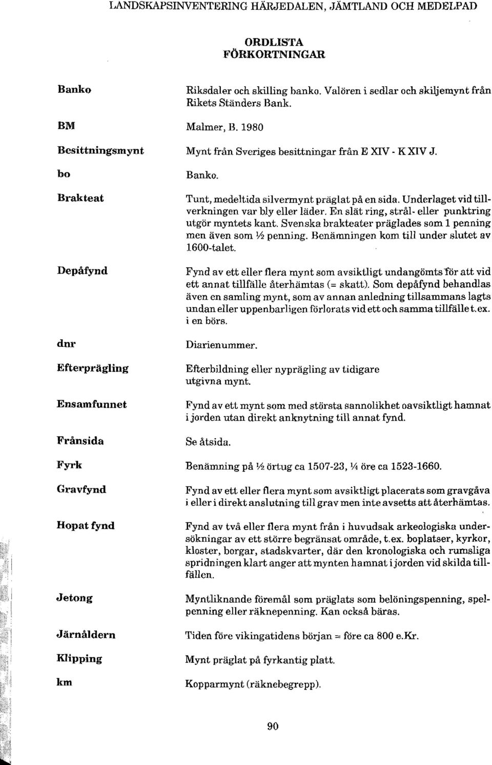 Tunt, medeltidasilvermynt präglat på en sida. Underlaget vid tillverkningen var bly eller läder. En slät ring, strål- eller punktring utgör myntets kant.