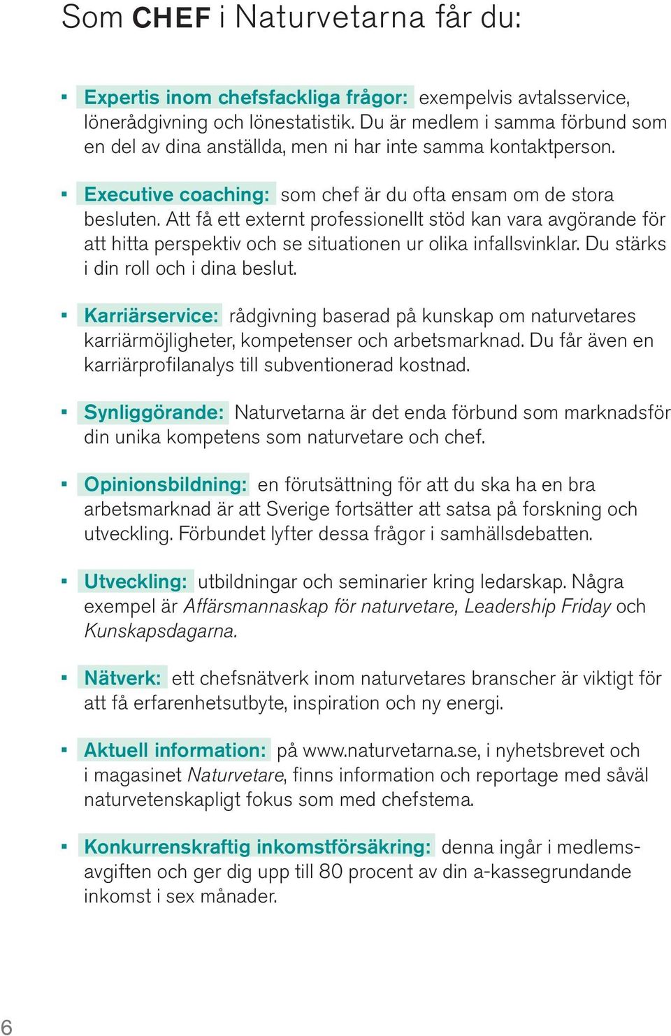 Att få ett externt professionellt stöd kan vara avgörande för att hitta perspektiv och se situationen ur olika infallsvinklar. Du stärks i din roll och i dina beslut.