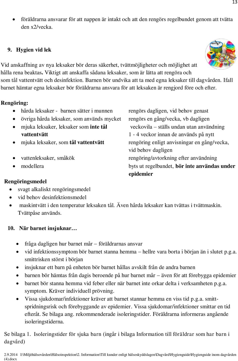 Viktigt att anskaffa sådana leksaker, som är lätta att rengöra och som tål vattentvätt och desinfektion. Barnen bör undvika att ta med egna leksaker till dagvården.