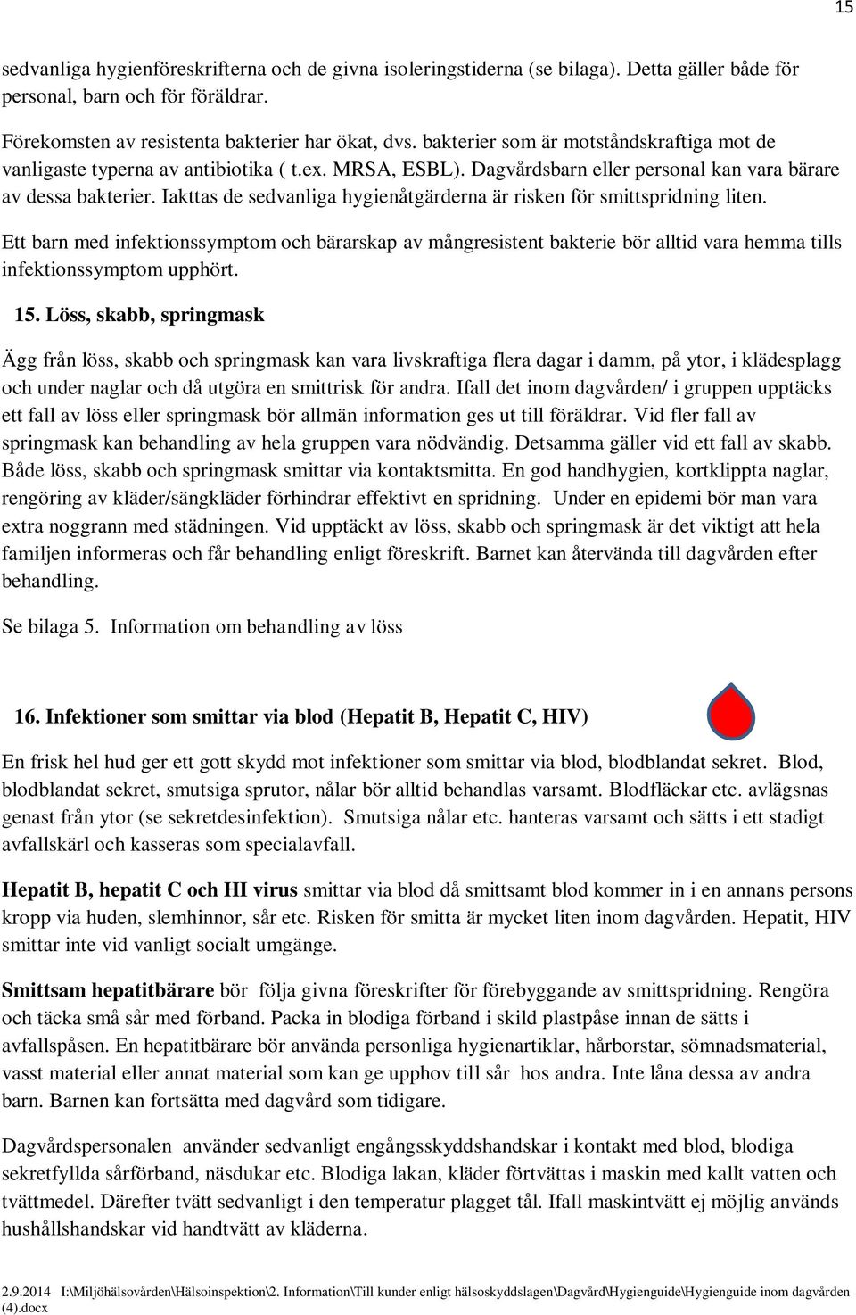 Iakttas de sedvanliga hygienåtgärderna är risken för smittspridning liten. Ett barn med infektionssymptom och bärarskap av mångresistent bakterie bör alltid vara hemma tills infektionssymptom upphört.