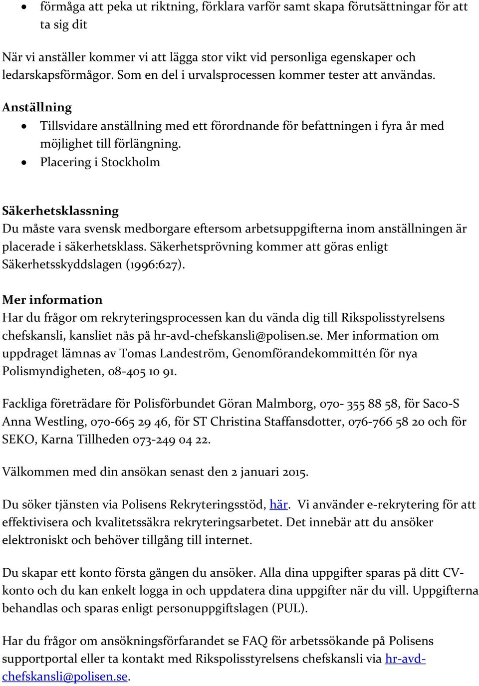 Placering i Stockholm Säkerhetsklassning Du måste vara svensk medborgare eftersom arbetsuppgifterna inom anställningen är placerade i säkerhetsklass.