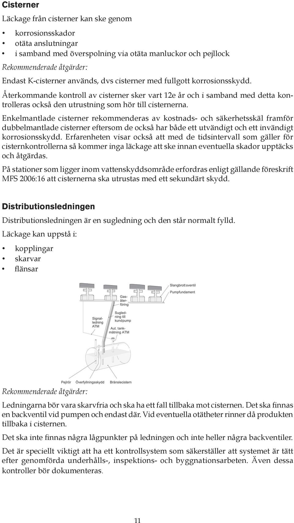 Enkelmantlade cisterner rekommenderas av kostnads- och säkerhetsskäl framför dubbelmantlade cisterner eftersom de också har både ett utvändigt och ett in vändigt korrosionsskydd.