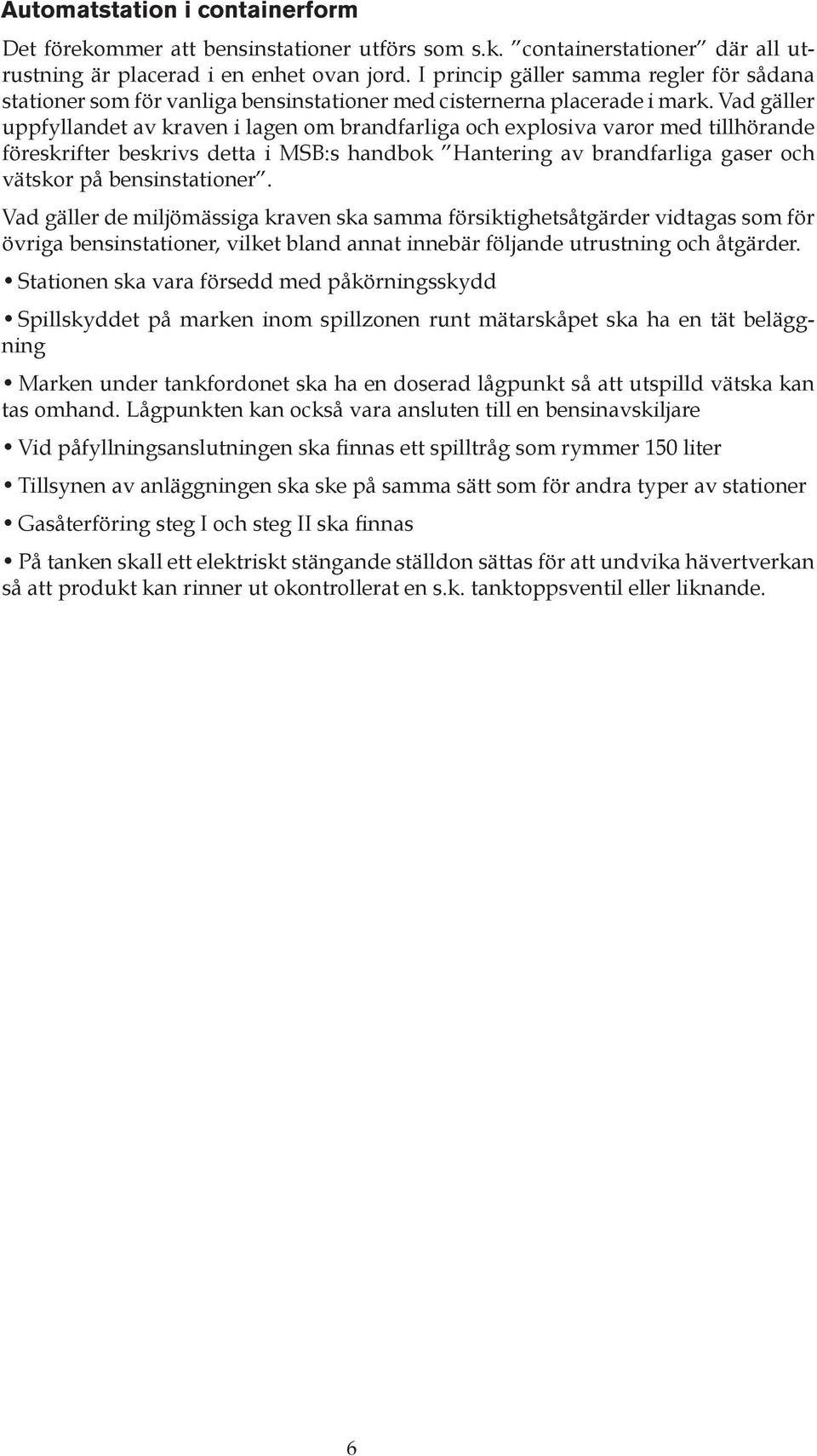 Vad gäller uppfyllandet av kraven i lagen om brandfarliga och explosiva varor med tillhörande föreskrifter beskrivs detta i MSB:s handbok Hantering av brandfarliga gaser och vätskor på