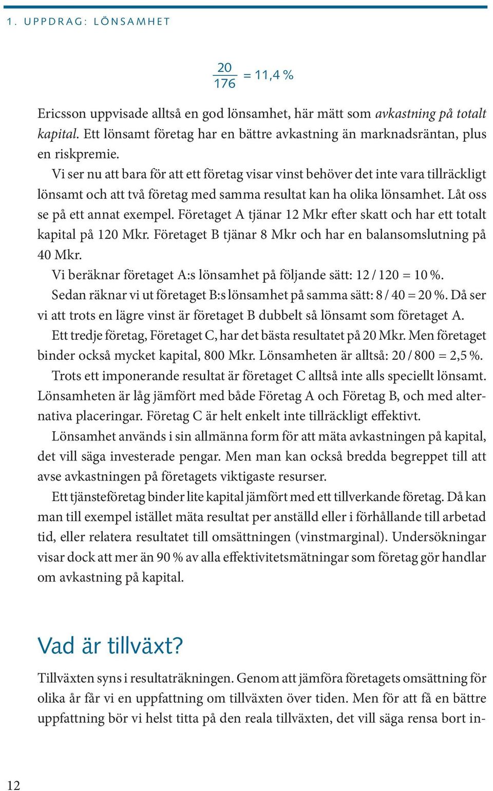 Vi ser nu att bara för att ett företag visar vinst behöver det inte vara tillräckligt lönsamt och att två företag med samma resultat kan ha olika lönsamhet. Låt oss se på ett annat exempel.