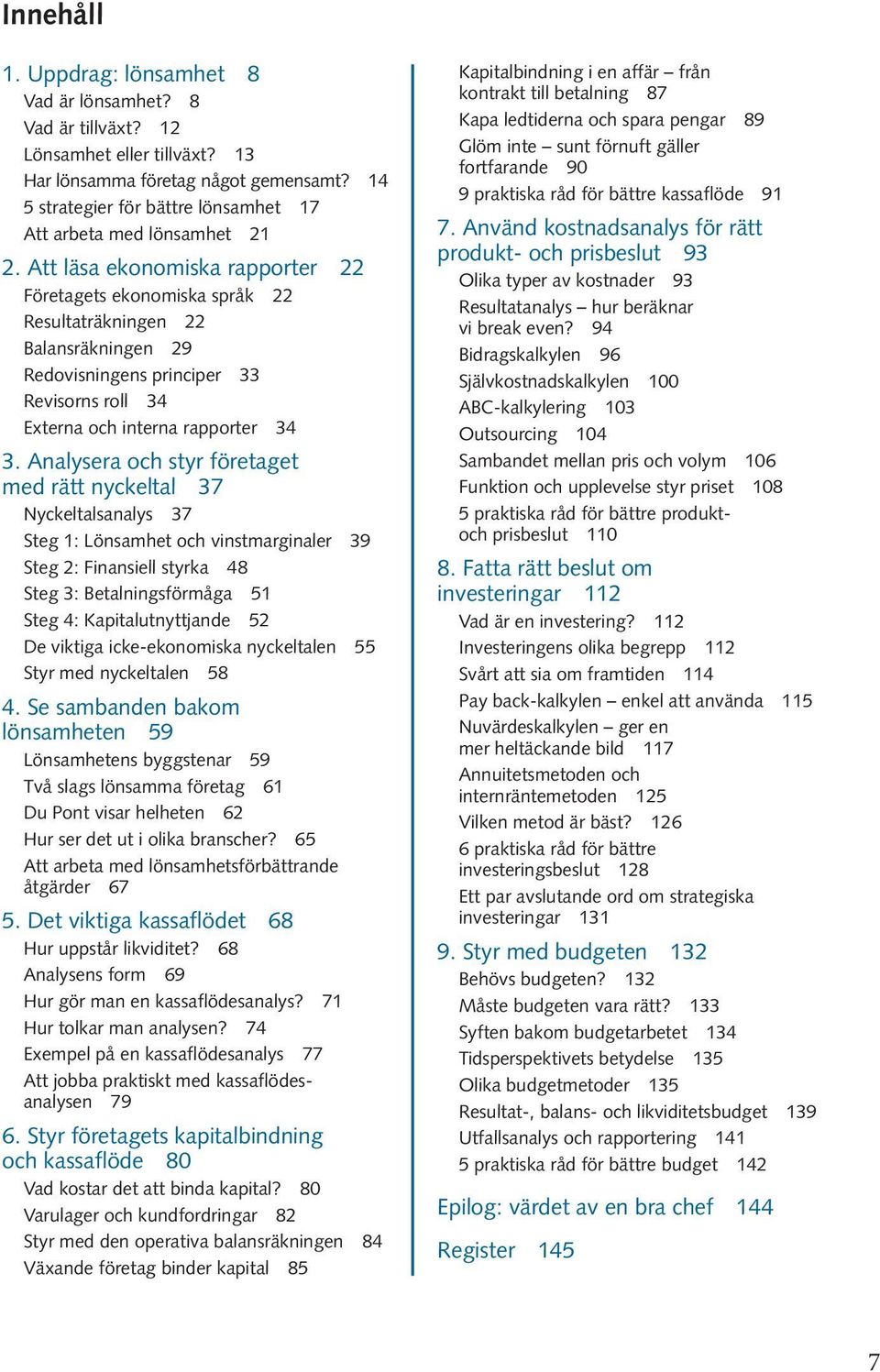 Att läsa ekono miska rapporter 22 Företagets ekonomiska språk 22 Resultaträkningen 22 Balansräkningen 29 Redovisningens principer 33 Revisorns roll 34 Externa och interna rapporter 34 3.