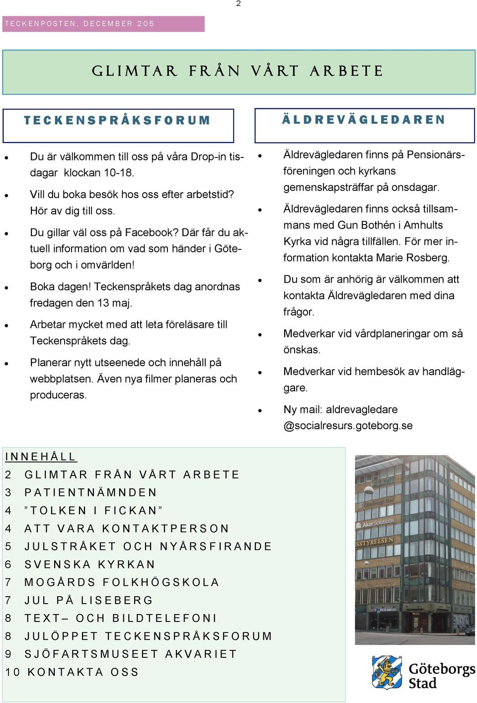 Teckenspråkets dag anordnas fredagen den 13 maj. Arbetar mycket med att leta föreläsare till Teckenspråkets dag. Planerar nytt utseenede och innehåll på webbplatsen.