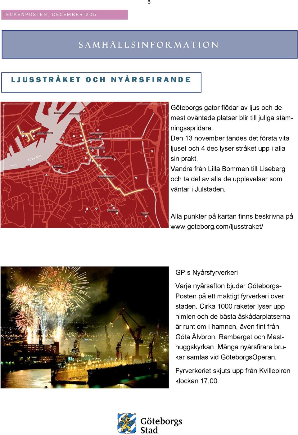 Alla punkter på kartan finns beskrivna på www.goteborg.com/ljusstraket/ GP:s Nyårsfyrverkeri Varje nyårsafton bjuder Göteborgs- Posten på ett mäktigt fyrverkeri över staden.