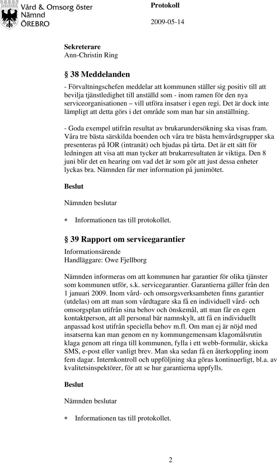 - Goda exempel utifrån resultat av brukarundersökning ska visas fram. Våra tre bästa särskilda boenden och våra tre bästa hemvårdsgrupper ska presenteras på IOR (intranät) och bjudas på tårta.