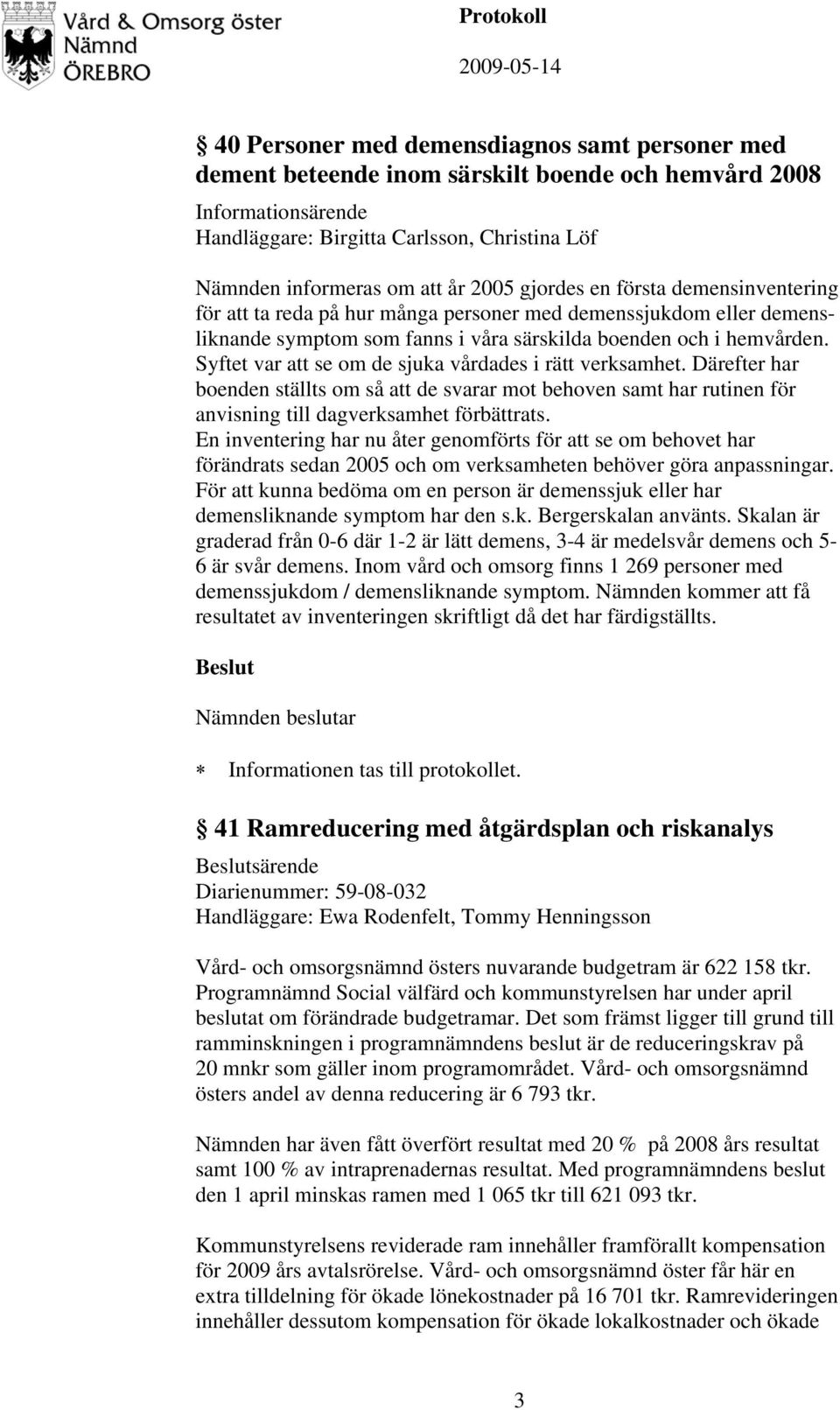 Syftet var att se om de sjuka vårdades i rätt verksamhet. Därefter har boenden ställts om så att de svarar mot behoven samt har rutinen för anvisning till dagverksamhet förbättrats.