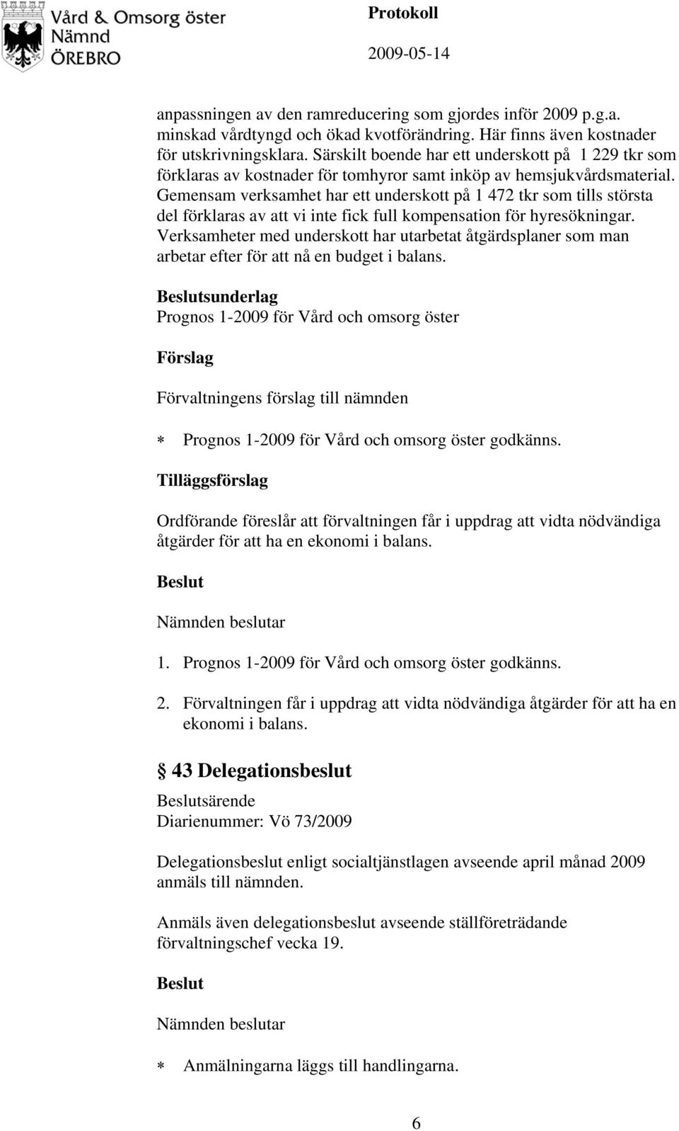 Gemensam verksamhet har ett underskott på 1 472 tkr som tills största del förklaras av att vi inte fick full kompensation för hyresökningar.