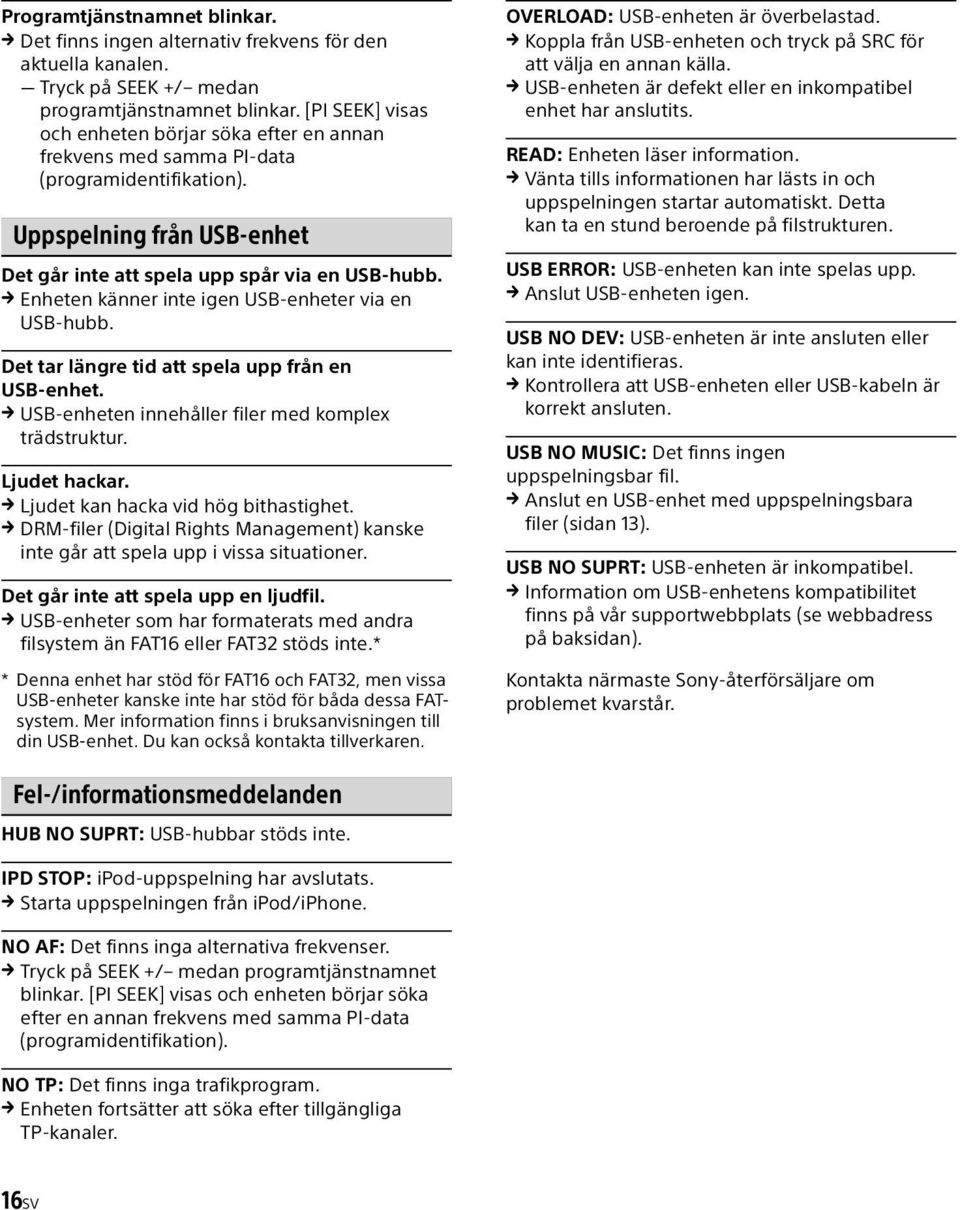 Enheten känner inte igen USB-enheter via en USB-hubb. Det tar längre tid att spela upp från en USB-enhet. USB-enheten innehåller filer med komplex trädstruktur. Ljudet hackar.