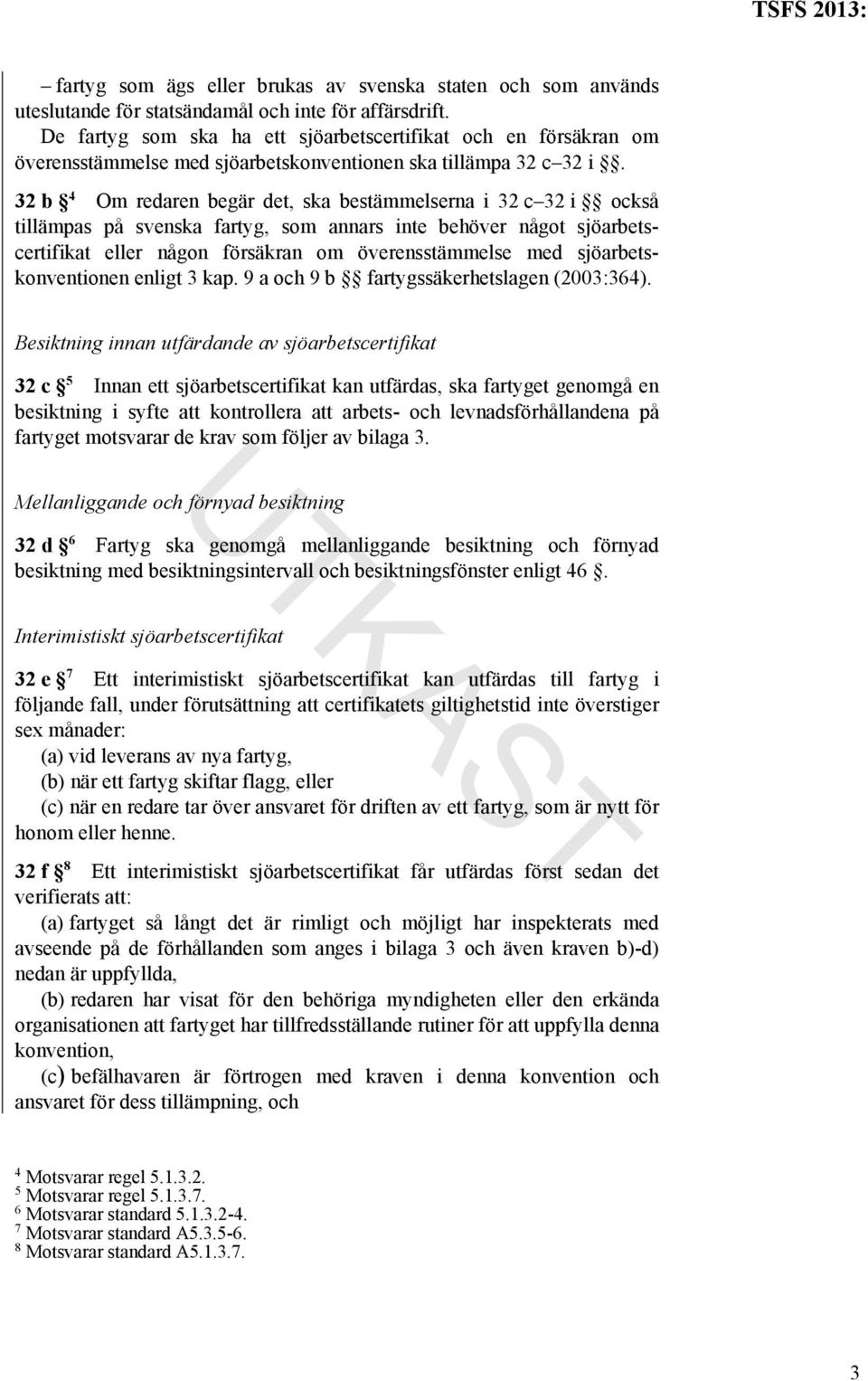 32 b 4 Om redaren begär det, ska bestämmelserna i 32 c 32 i också tillämpas på svenska fartyg, som annars inte behöver något sjöarbetscertifikat eller någon försäkran om överensstämmelse med