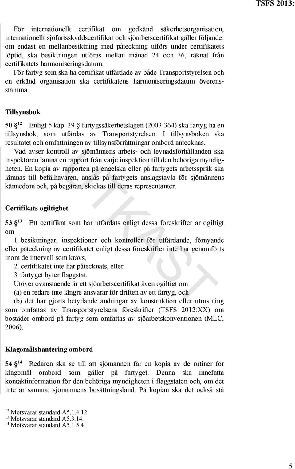 För fartyg som ska ha certifikat utfärdade av både Transportstyrelsen och en erkänd organisation ska certifikatens harmoniseringsdatum överensstämma. Tillsynsbok 50 12 Enligt 5 kap.