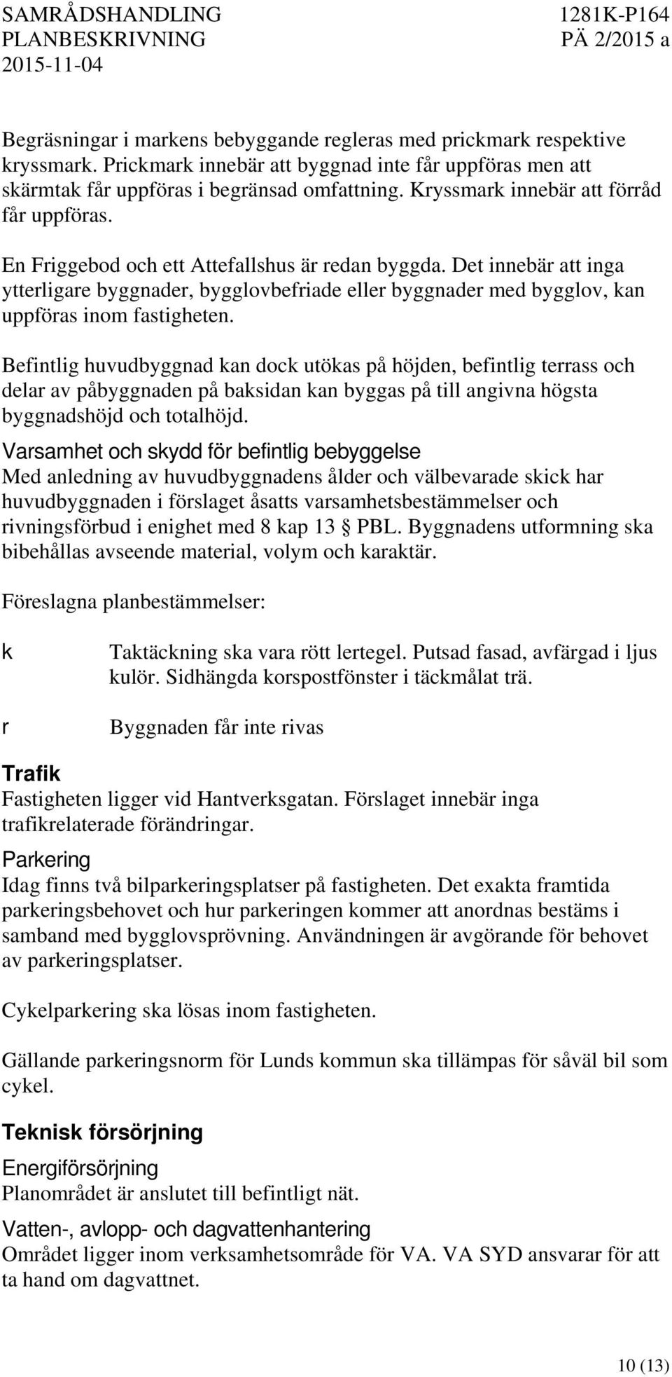 Det innebär att inga ytterligare byggnader, bygglovbefriade eller byggnader med bygglov, kan uppföras inom fastigheten.