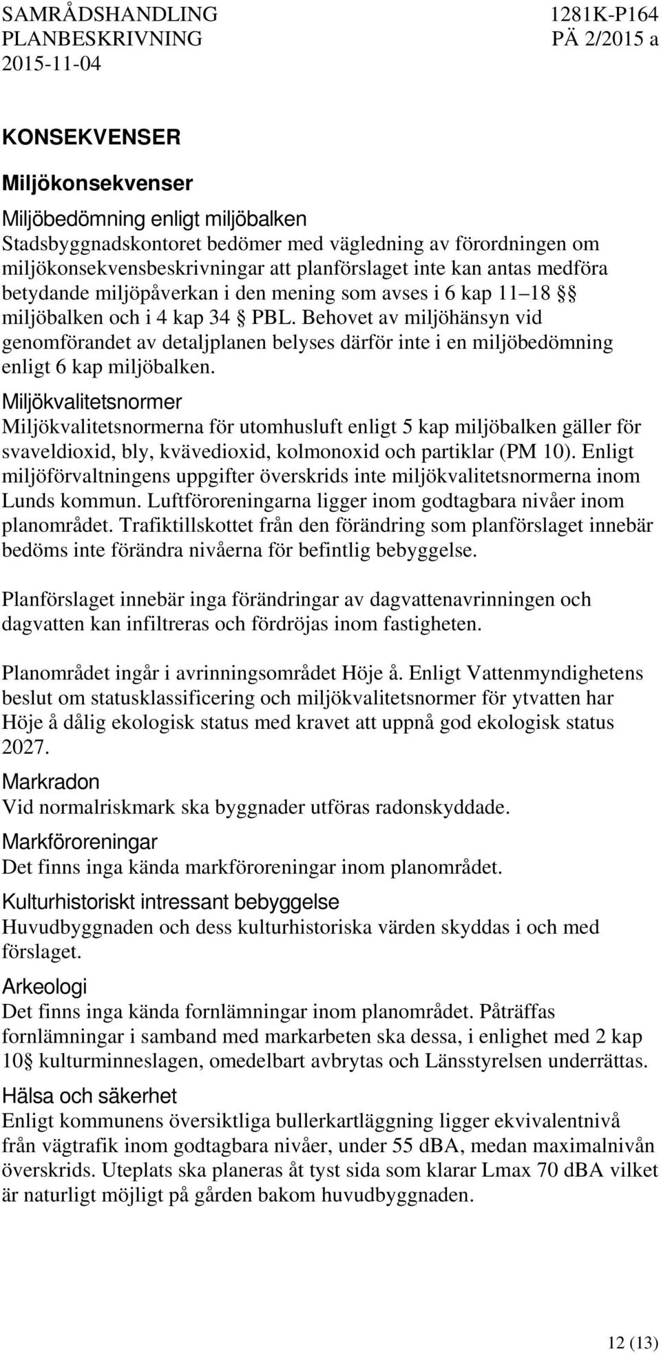 Behovet av miljöhänsyn vid genomförandet av detaljplanen belyses därför inte i en miljöbedömning enligt 6 kap miljöbalken.