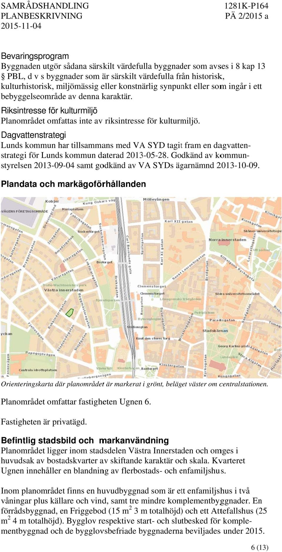 Dagvattenstrategi Lunds kommun har tillsammans med VA SYD tagitt fram en dagvatten- strategi för Lunds kommun daterad 2013-05-28.