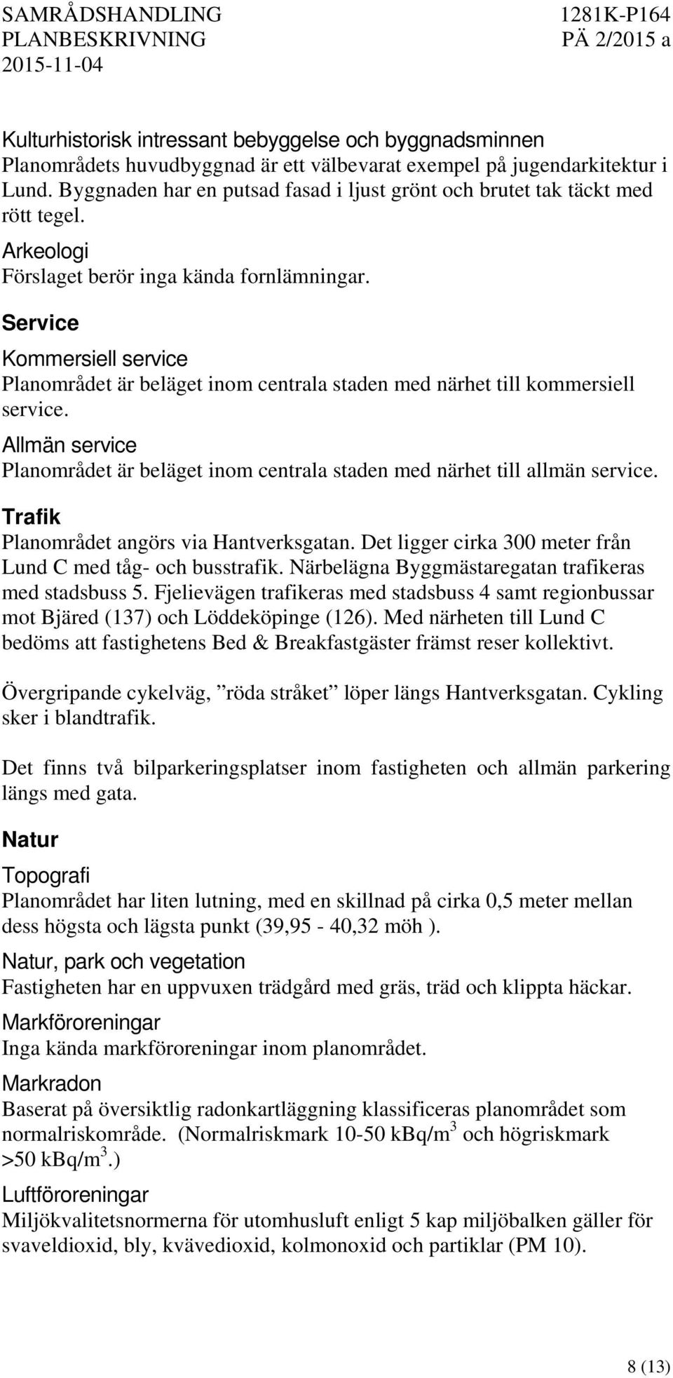 Service Kommersiell service Planområdet är beläget inom centrala staden med närhet till kommersiell service. Allmän service Planområdet är beläget inom centrala staden med närhet till allmän service.