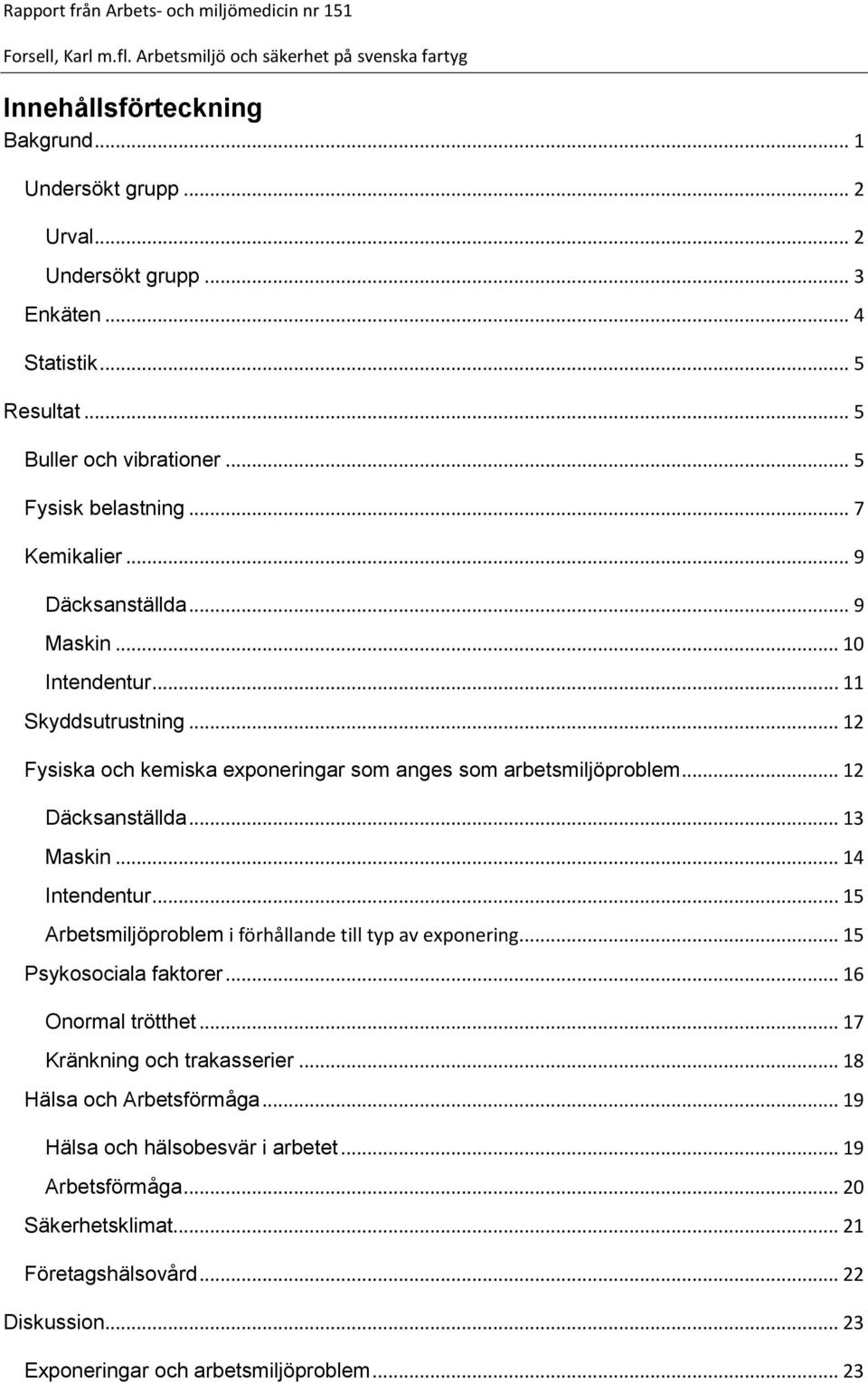 .. 13 Maskin... 14 Intendentur... 15 Arbetsmiljöproblem i förhållande till typ av exponering... 15 Psykosociala faktorer... 16 Onormal trötthet... 17 Kränkning och trakasserier.