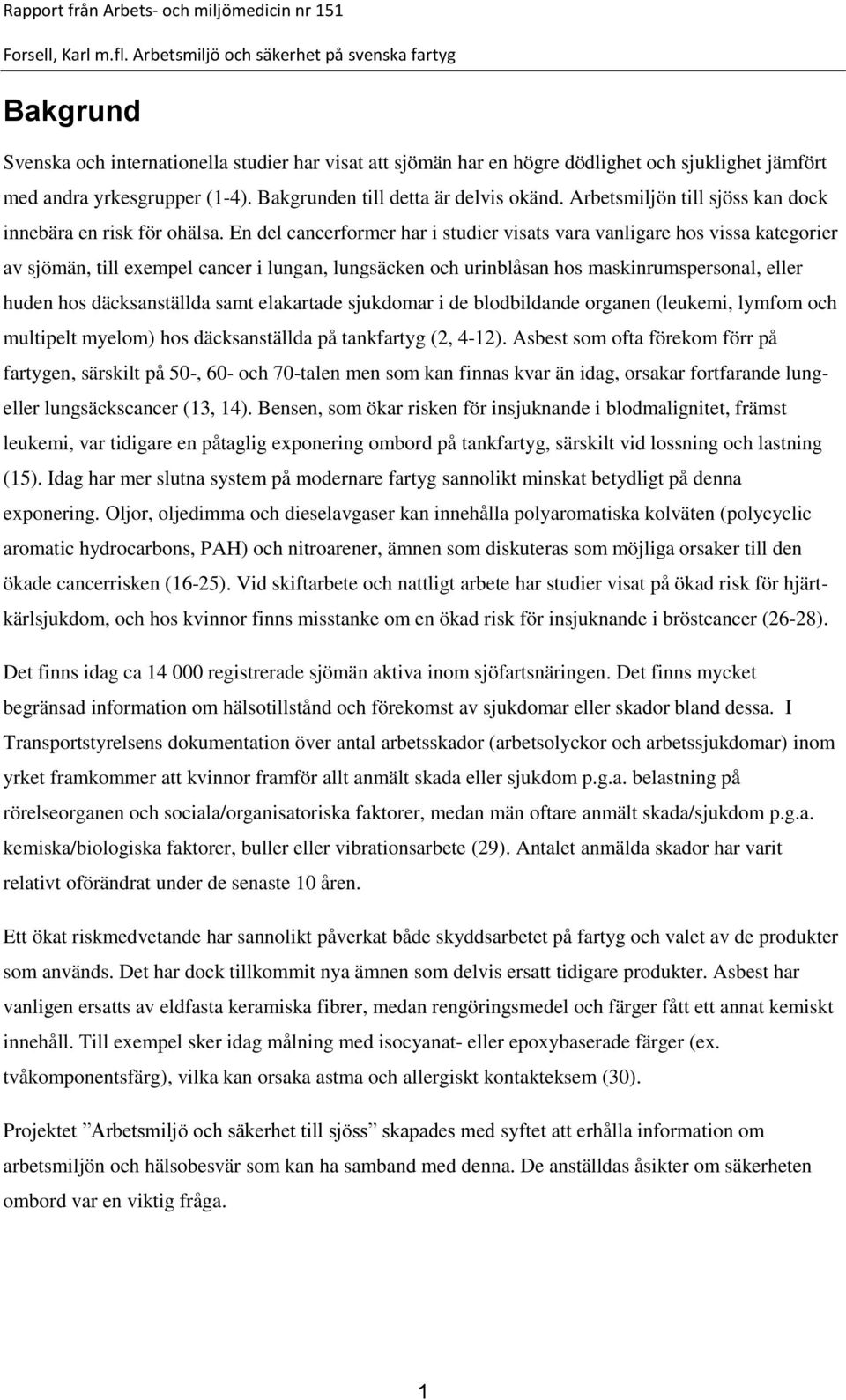 En del cancerformer har i studier visats vara vanligare hos vissa kategorier av sjömän, till exempel cancer i lungan, lungsäcken och urinblåsan hos maskinrumspersonal, eller huden hos däcksanställda