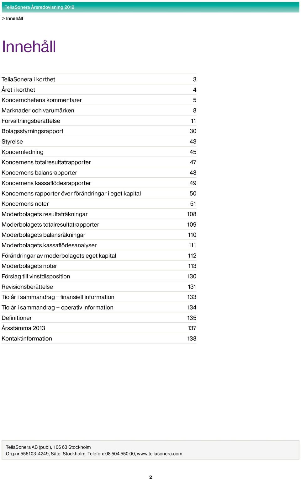 resultaträkningar 108 Moderbolagets totalresultatrapporter 109 Moderbolagets balansräkningar 110 Moderbolagets kassaflödesanalyser 111 Förändringar av moderbolagets eget kapital 112 Moderbolagets