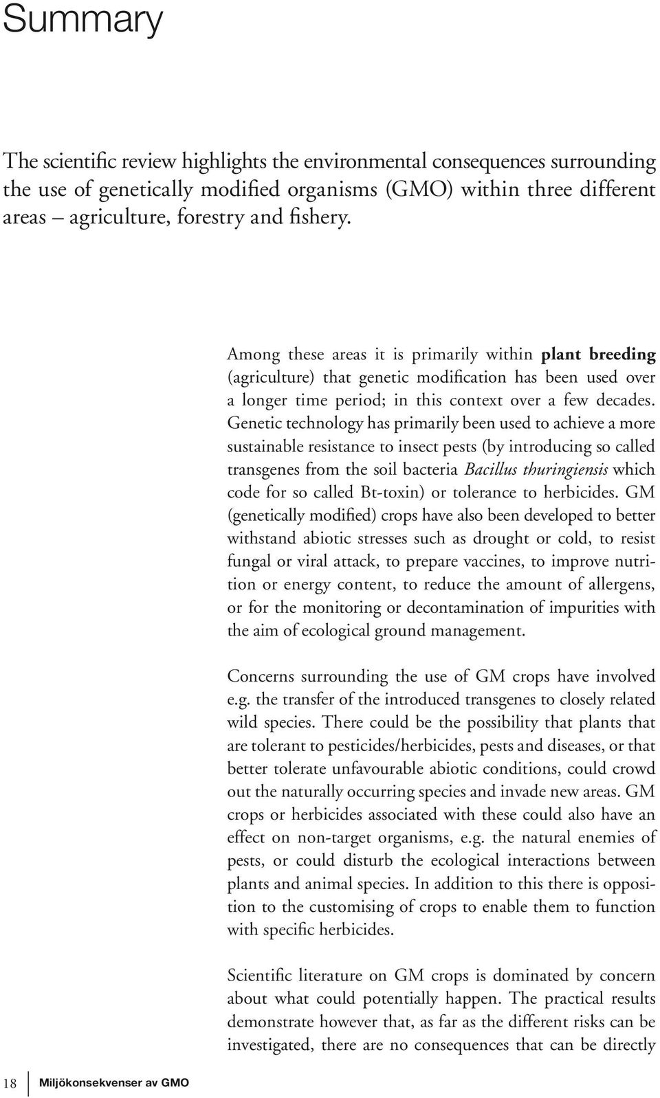 Genetic technology has primarily been used to achieve a more sustainable resistance to insect pests (by introducing so called transgenes from the soil bacteria Bacillus thuringiensis which code for