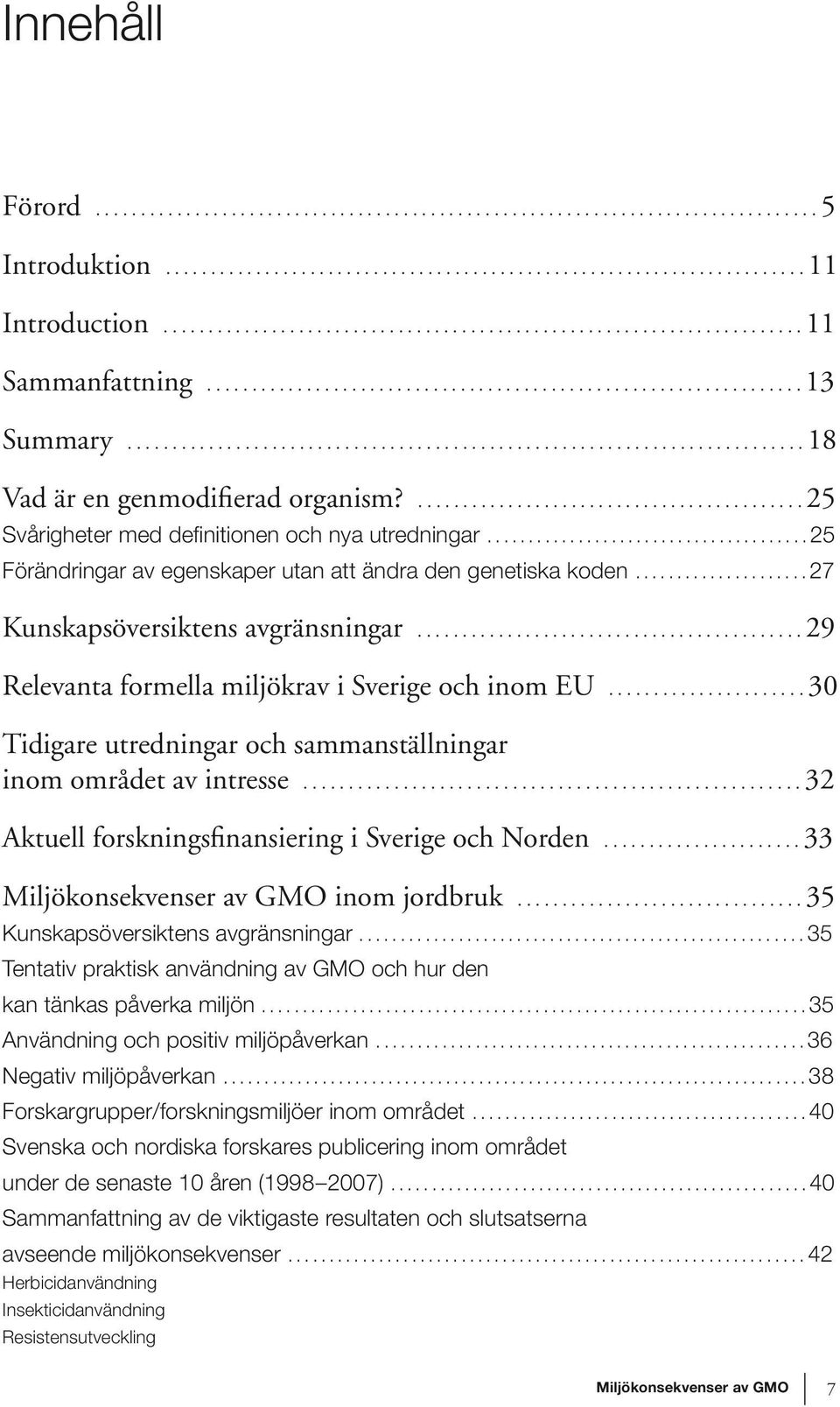 ..30 Tidigare utredningar och sammanställningar inom området av intresse...32 Aktuell forskningsfinansiering i Sverige och Norden...33 inom jordbruk...35 Kunskapsöversiktens avgränsningar.