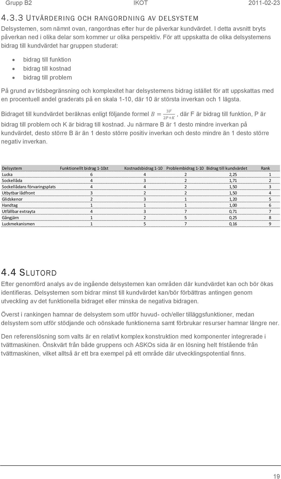 För att uppskatta de olika delsystemens bidrag till kundvärdet har gruppen studerat: bidrag till funktion bidrag till kostnad bidrag till problem På grund av tidsbegränsning och komplexitet har