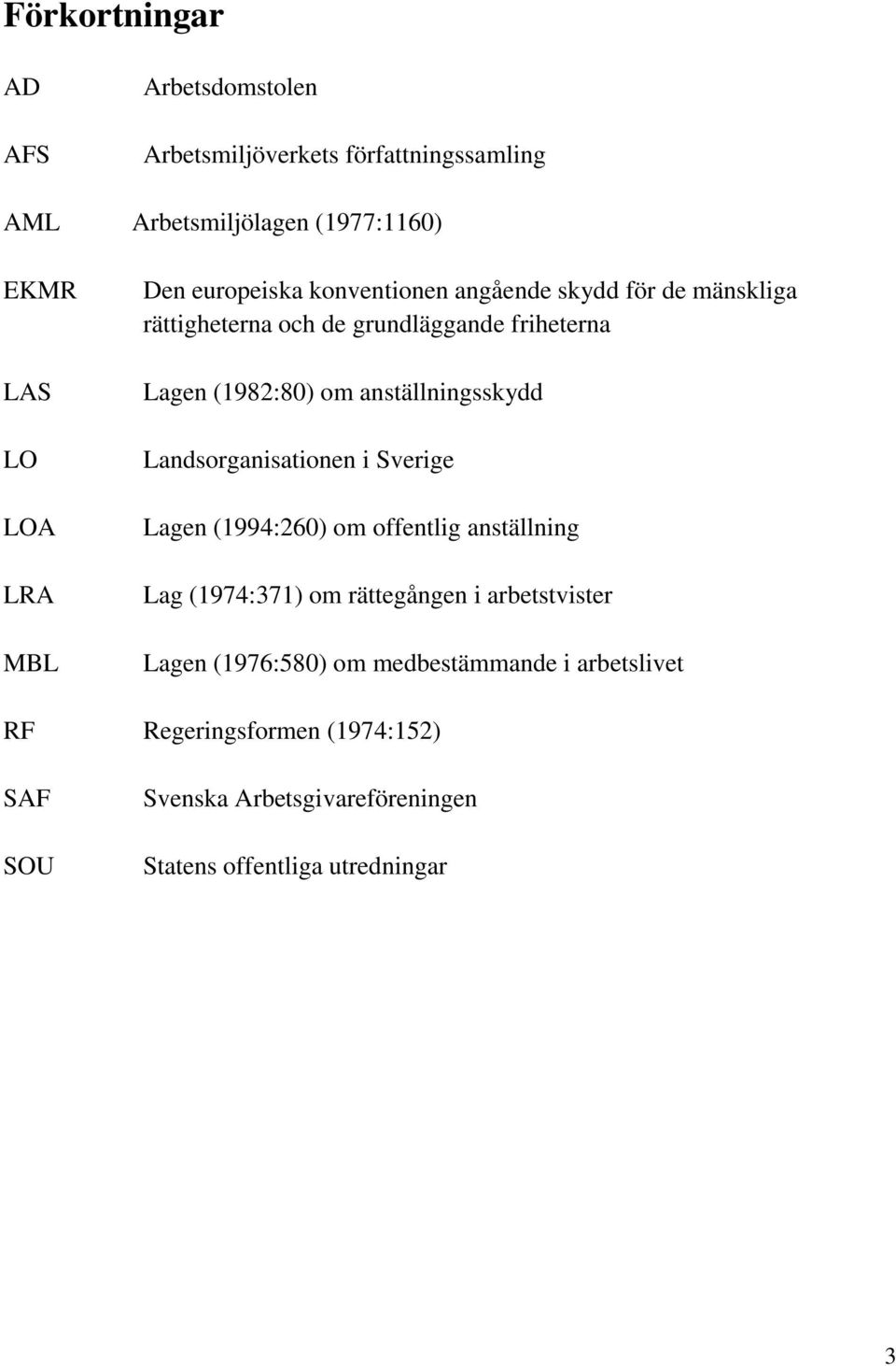 anställningsskydd Landsorganisationen i Sverige Lagen (1994:260) om offentlig anställning Lag (1974:371) om rättegången i arbetstvister