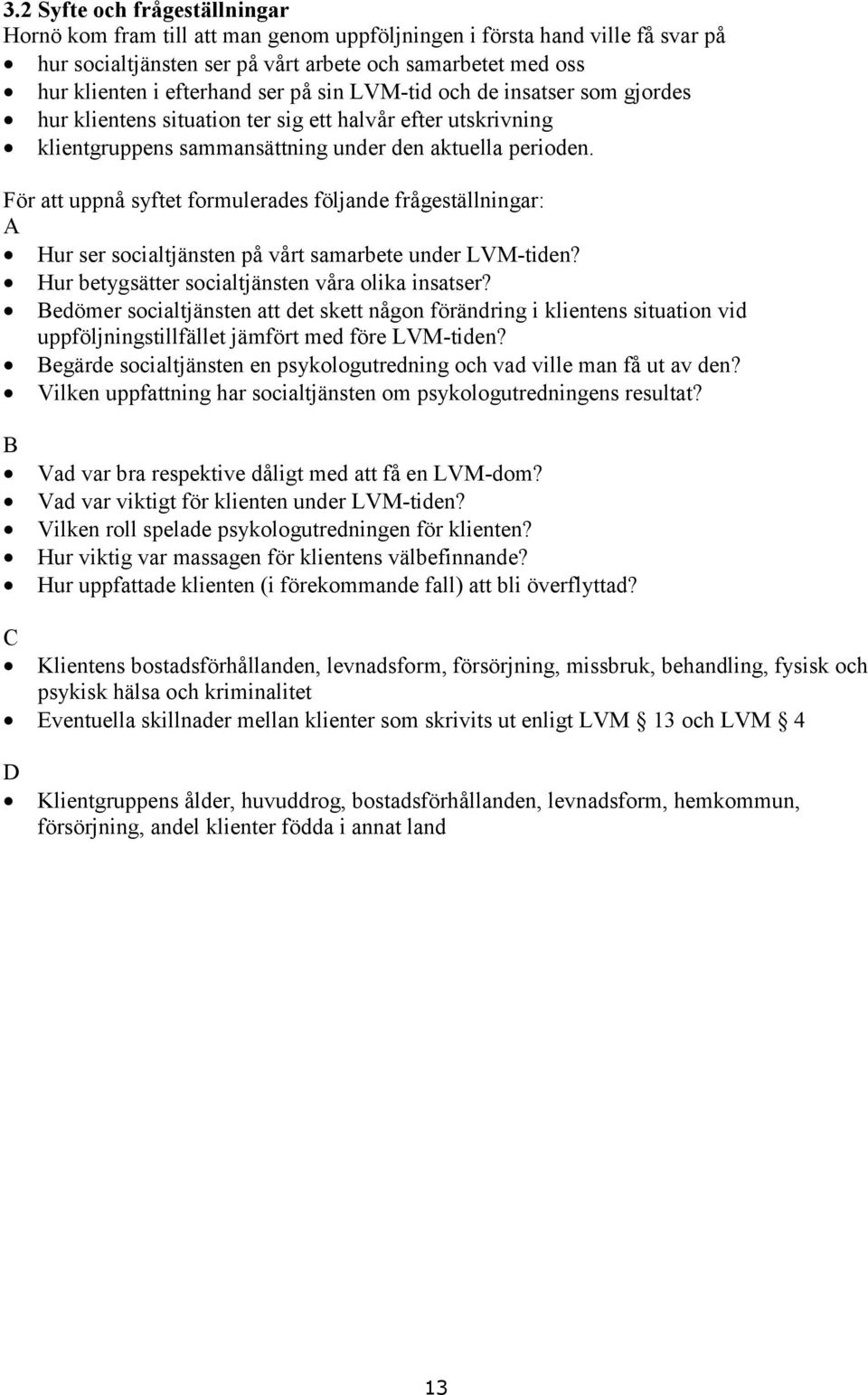 För att uppnå syftet formulerades följande frågeställningar: A Hur ser socialtjänsten på vårt samarbete under LVM-tiden? Hur betygsätter socialtjänsten våra olika insatser?