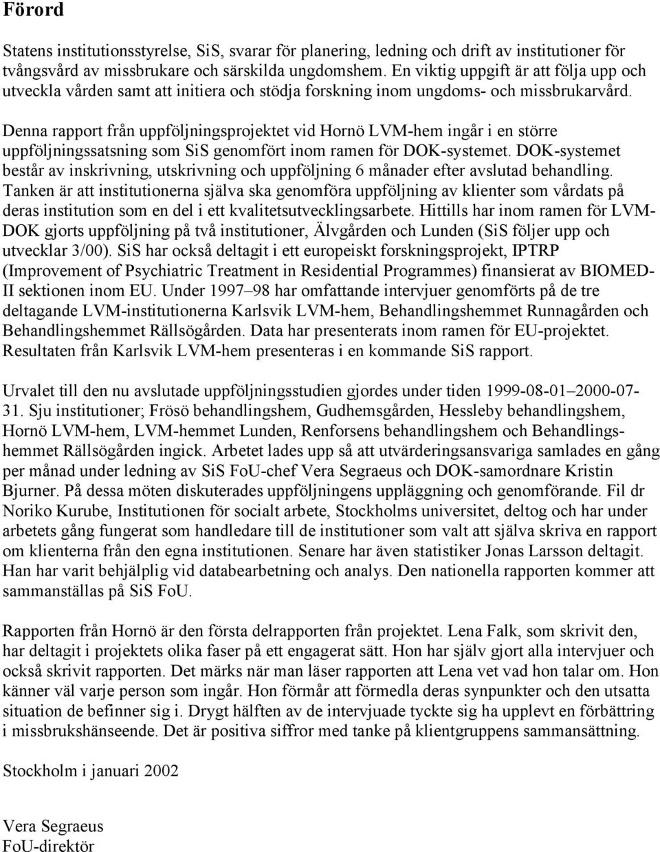 Denna rapport från uppföljningsprojektet vid Hornö LVM-hem ingår i en större uppföljningssatsning som SiS genomfört inom ramen för DOK-systemet.