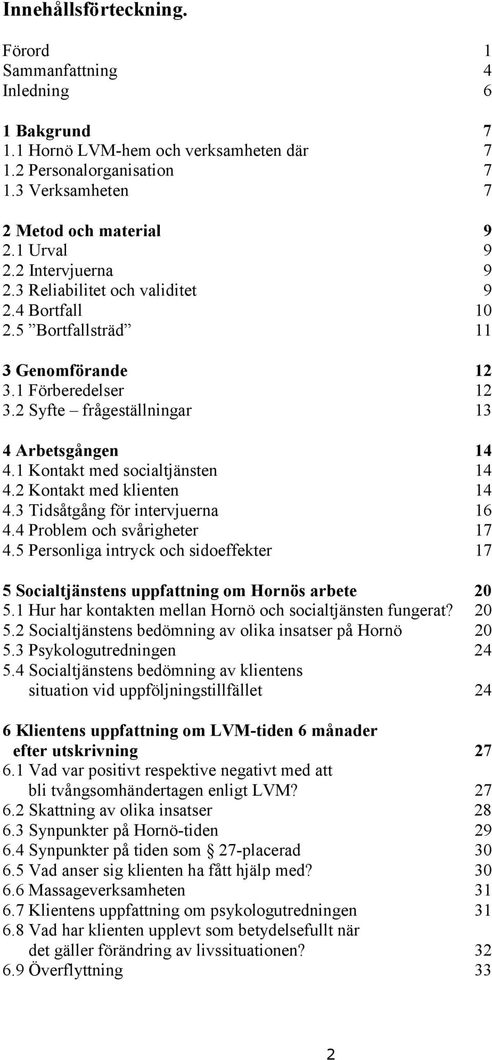 1 Kontakt med socialtjänsten 14 4.2 Kontakt med klienten 14 4.3 Tidsåtgång för intervjuerna 16 4.4 Problem och svårigheter 17 4.