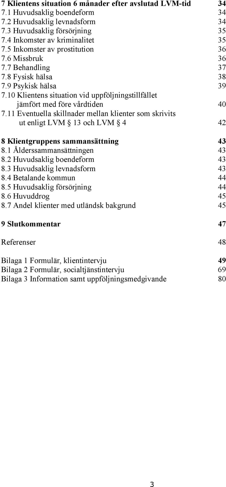 11 Eventuella skillnader mellan klienter som skrivits ut enligt LVM 13 och LVM 4 42 8 Klientgruppens sammansättning 43 8.1 Ålderssammansättningen 43 8.2 Huvudsaklig boendeform 43 8.