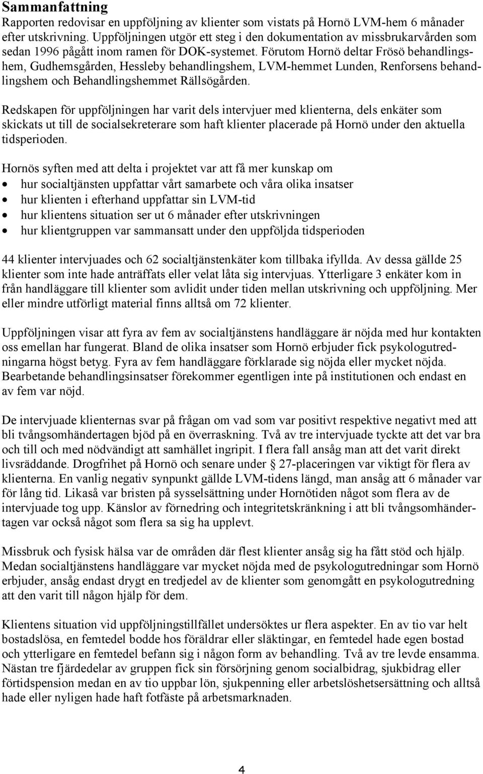 Förutom Hornö deltar Frösö behandlingshem, Gudhemsgården, Hessleby behandlingshem, LVM-hemmet Lunden, Renforsens behandlingshem och Behandlingshemmet Rällsögården.