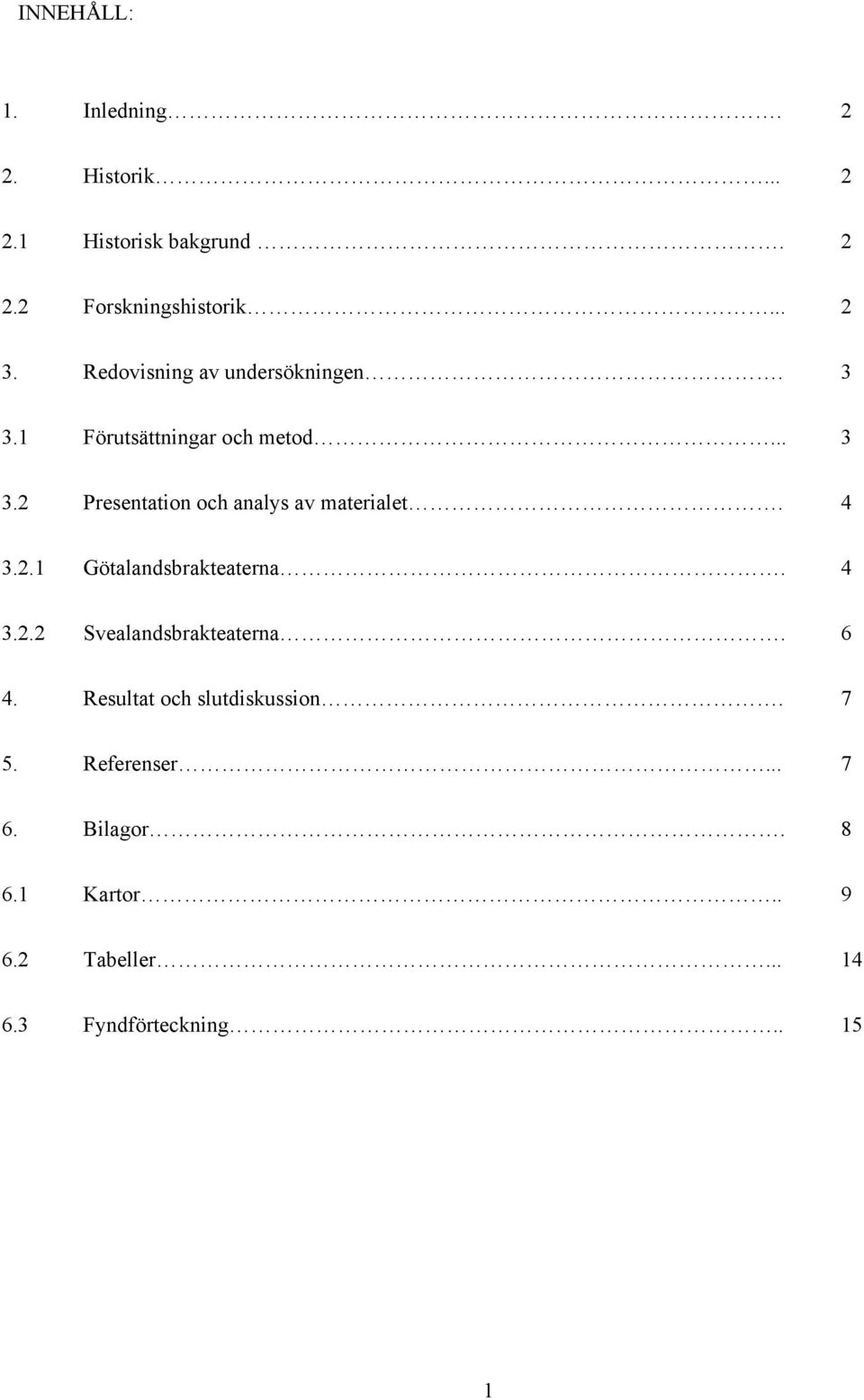 4 3.2.1 Götalandsbrakteaterna. 4 3.2.2 Svealandsbrakteaterna. 6 4. Resultat och slutdiskussion. 7 5.