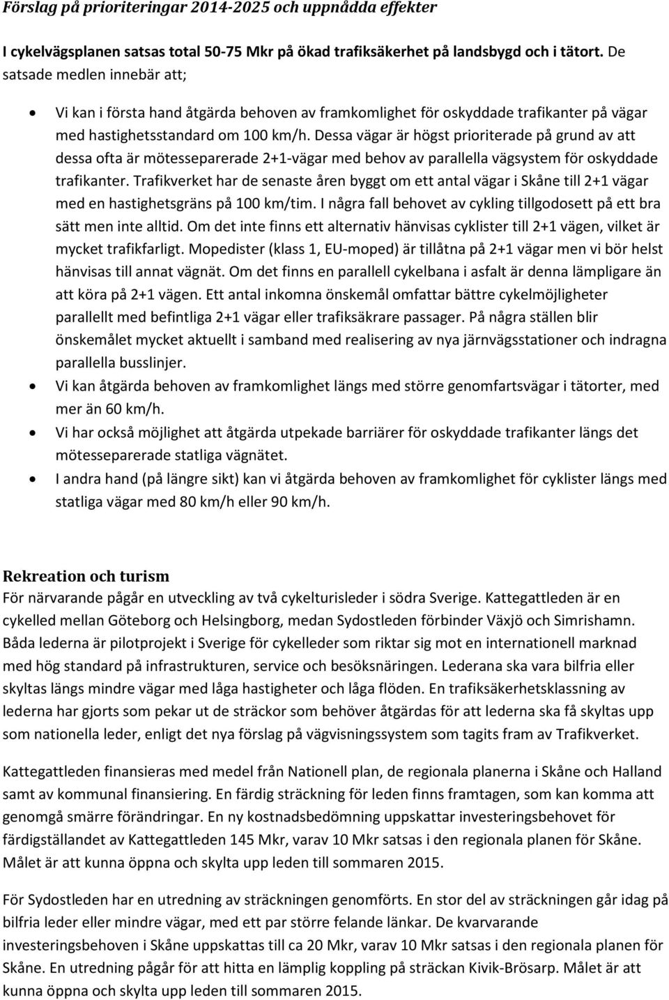 Dessa vägar är högst prioriterade på grund av att dessa ofta är mötesseparerade 2+1-vägar med behov av parallella vägsystem för oskyddade trafikanter.