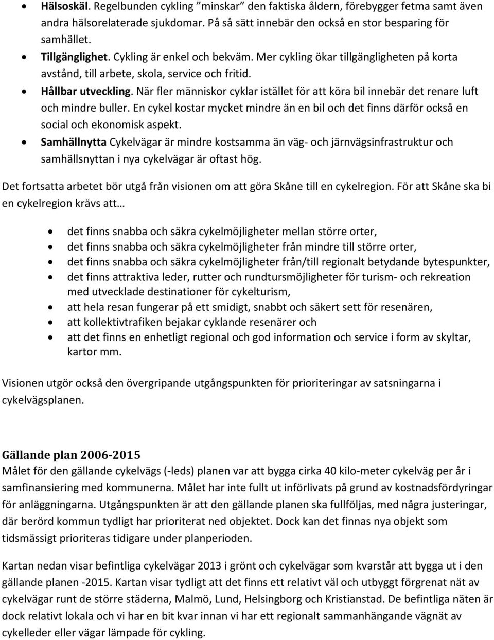 När fler människor cyklar istället för att köra bil innebär det renare luft och mindre buller. En cykel kostar mycket mindre än en bil och det finns därför också en social och ekonomisk aspekt.