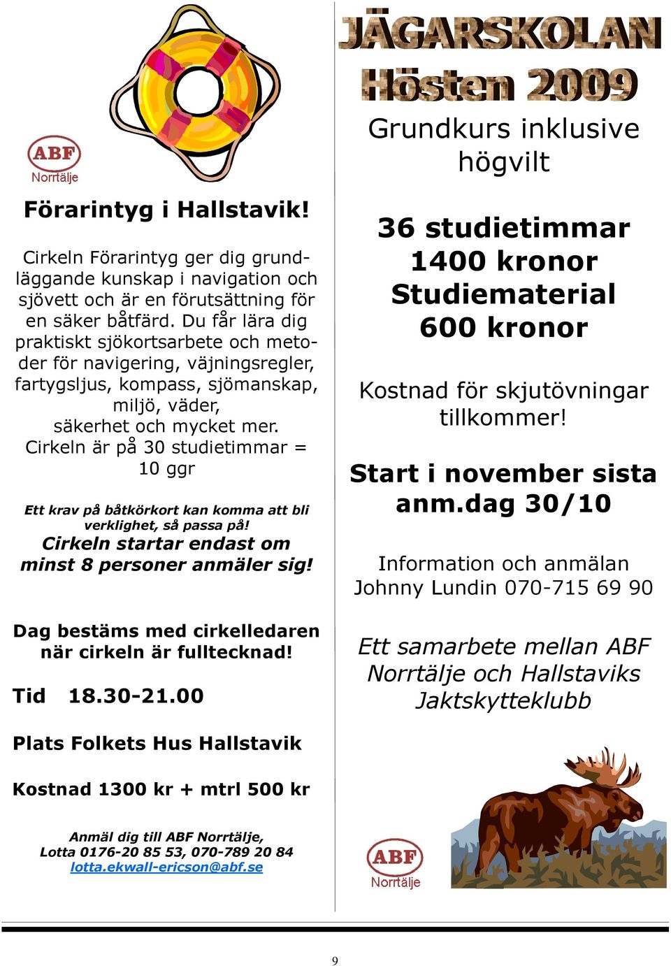 Cirkeln är på 30 studietimmar = 10 ggr Ett krav på båtkörkort kan komma att bli verklighet, så passa på! Cirkeln startar endast om minst 8 personer anmäler sig!