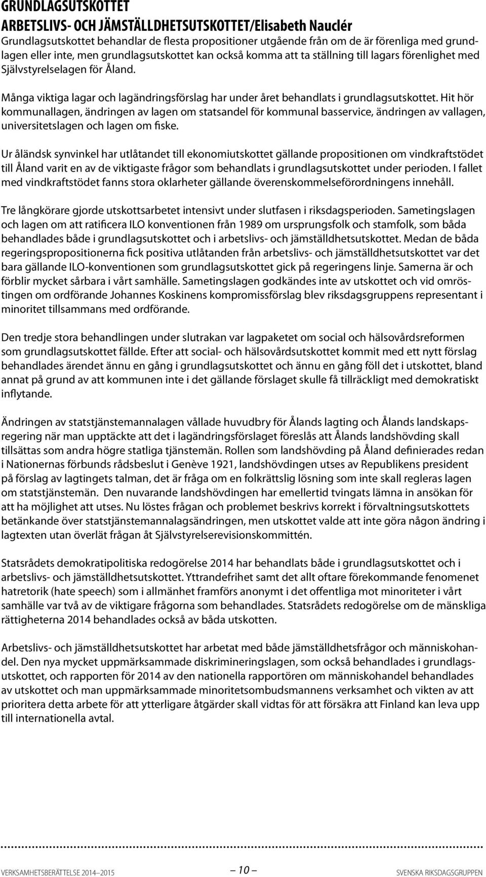 Hit hör kommunallagen, ändringen av lagen om statsandel för kommunal basservice, ändringen av vallagen, universitetslagen och lagen om fiske.