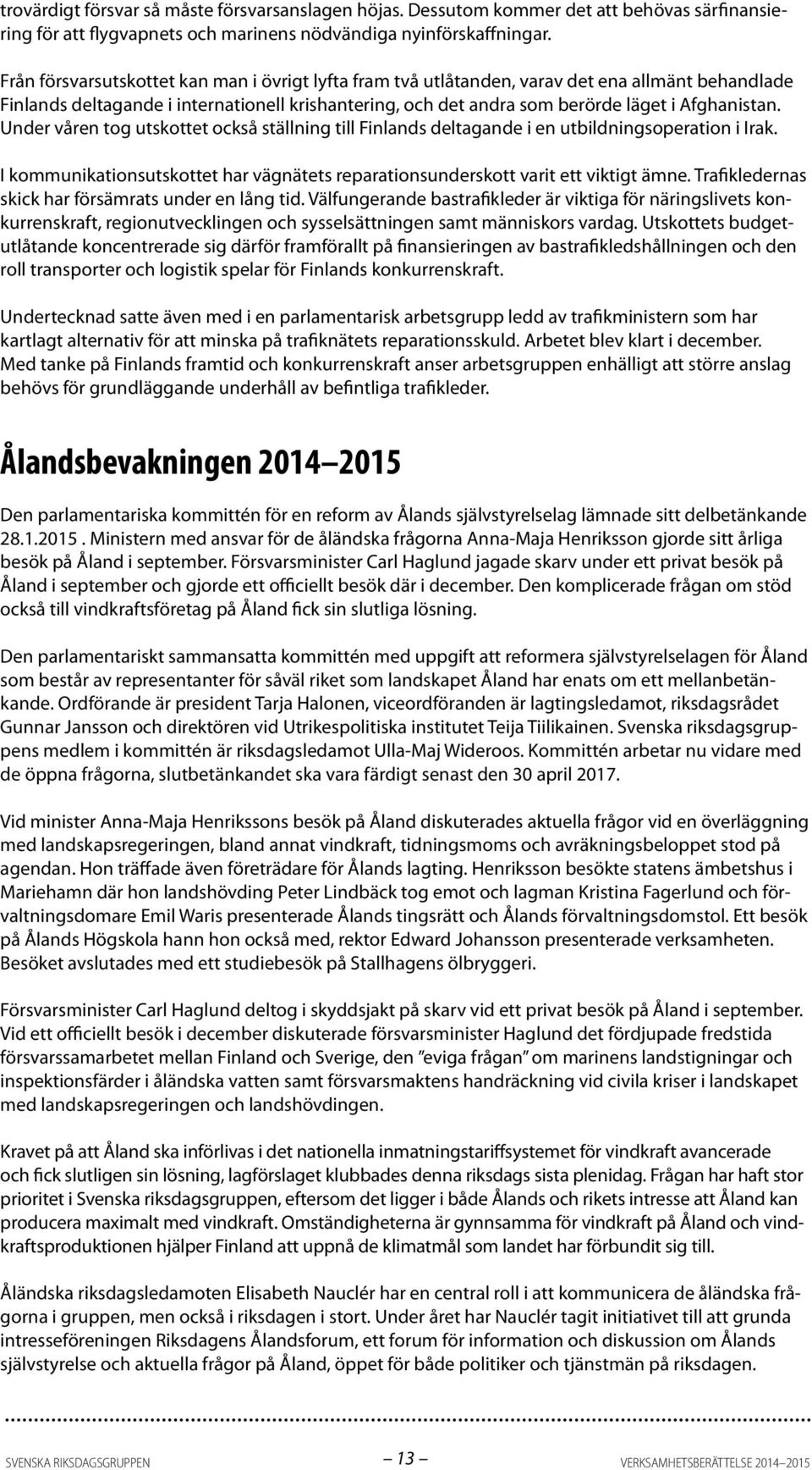 Under våren tog utskottet också ställning till Finlands deltagande i en utbildningsoperation i Irak. I kommunikationsutskottet har vägnätets reparationsunderskott varit ett viktigt ämne.