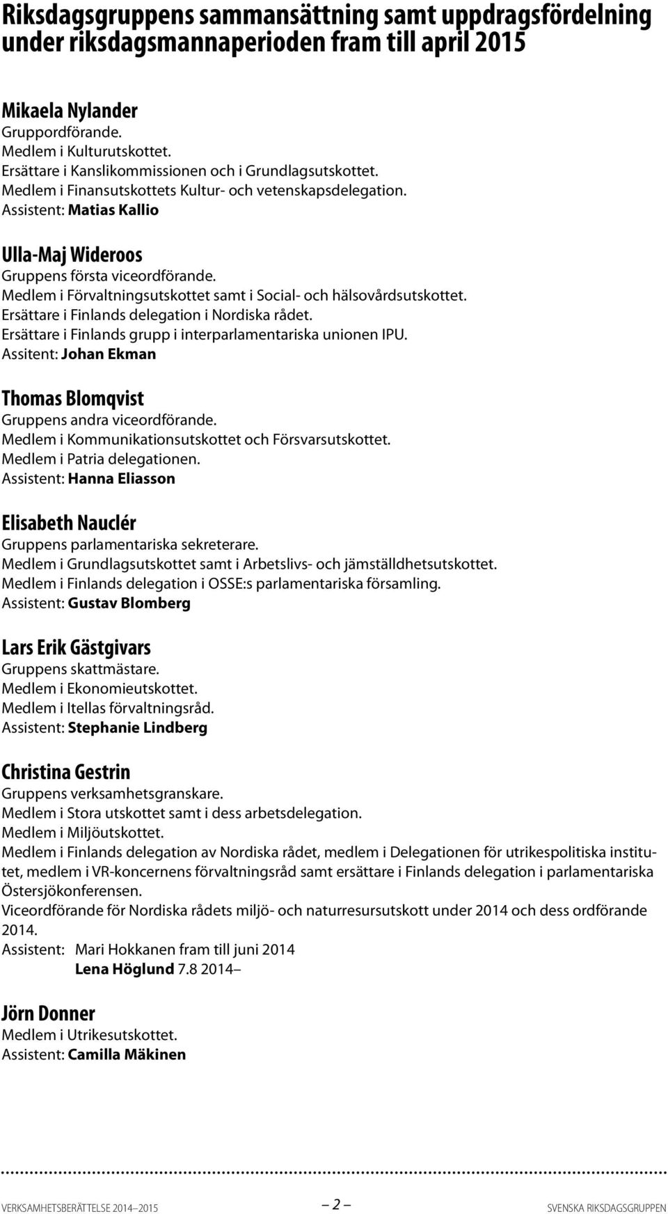 Medlem i Förvaltningsutskottet samt i Social- och hälsovårdsutskottet. Ersättare i Finlands delegation i Nordiska rådet. Ersättare i Finlands grupp i interparlamentariska unionen IPU.