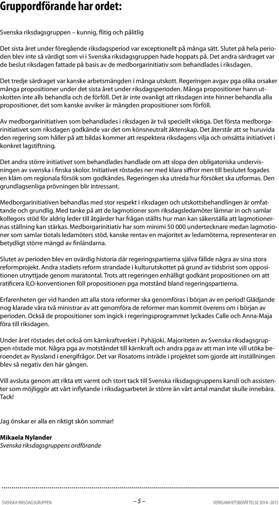 Det andra särdraget var de beslut riksdagen fattade på basis av de medborgarinitiativ som behandlades i riksdagen. Det tredje särdraget var kanske arbetsmängden i många utskott.